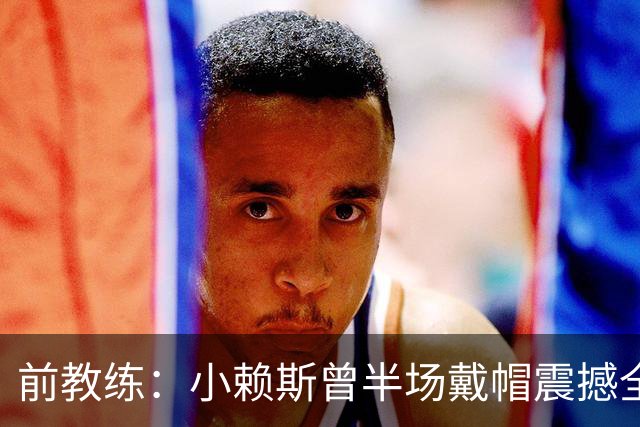 前教练：小赖斯曾半场戴帽震撼全场！赖斯：我儿时便怀揣梦想前行