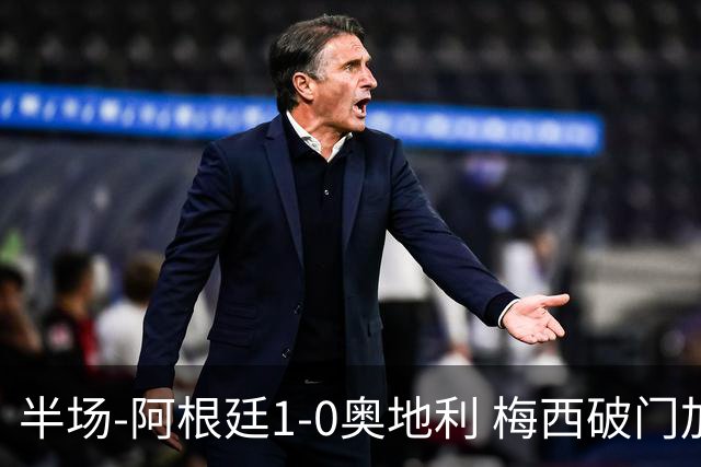 半场-阿根廷1-0奥地利 梅西破门加冕世界杯射手王+失点劳塔罗造点