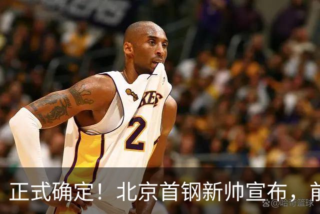 正式确定！北京首钢新帅宣布，前中国男篮主教练上任，冲击总冠军